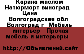 Карина маслом “Натюрморт виноград“ › Цена ­ 1 800 - Волгоградская обл., Волгоград г. Мебель, интерьер » Прочая мебель и интерьеры   